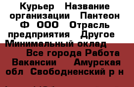 Курьер › Название организации ­ Пантеон-Ф, ООО › Отрасль предприятия ­ Другое › Минимальный оклад ­ 15 000 - Все города Работа » Вакансии   . Амурская обл.,Свободненский р-н